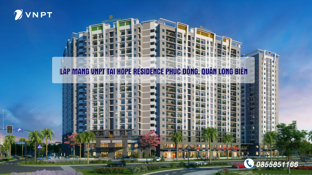 Lắp mạng VNPT tại Hope Residence Phúc Đồng, Long Biên